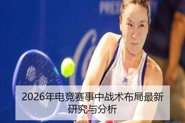 2026年电竞赛事中战术布局最新研究与分析
