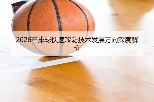 2026年排球快速攻防技术发展方向深度解析